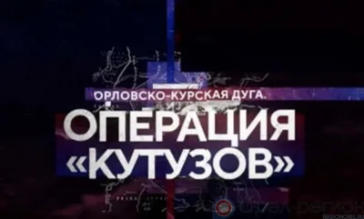 При участии орловских историков вышел фильм «Орловско-Курская дуга. Операция «Кутузов»